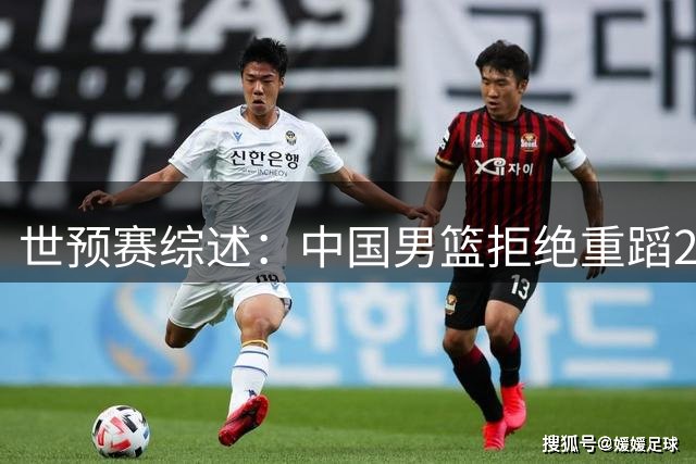 世预赛综述：中国男篮拒绝重蹈2019世界杯覆辙，东亚三强皆赢球