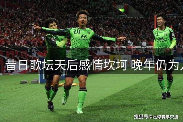 昔日歌坛天后感情坎坷 晚年仍为儿子奔波