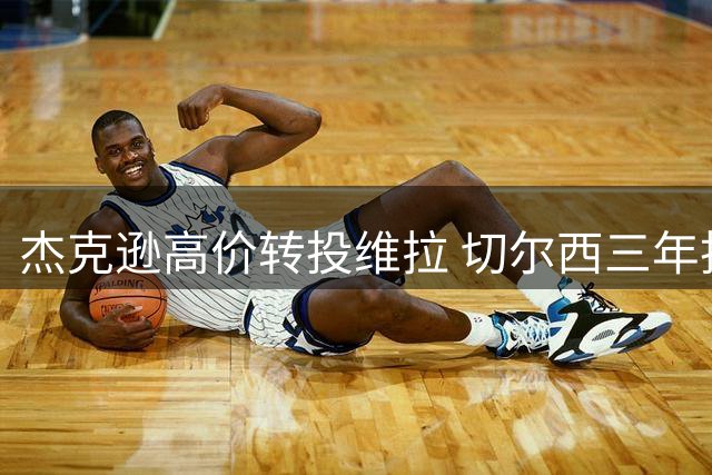杰克逊高价转投维拉 切尔西三年投资获利丰厚